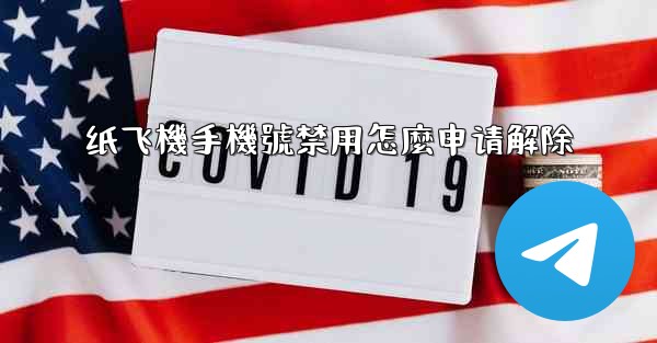 纸飞機手機號禁用怎麼申请解除