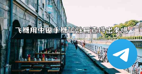 飞機用中國手機號註冊查得出來嗎
