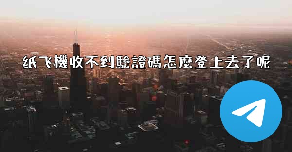 纸飞機收不到驗證碼怎麼登上去了呢