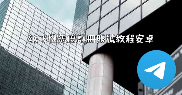 纸飞機怎麼註冊賬號教程安卓