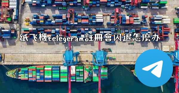 纸飞機telegeram註冊會闪退怎麼办
