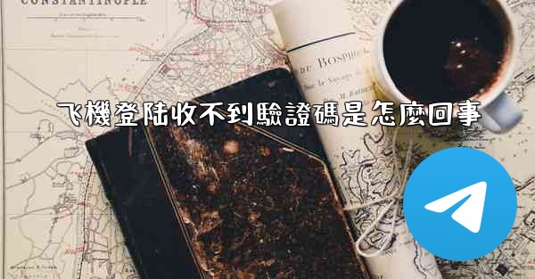 飞機登陆收不到驗證碼是怎麼回事