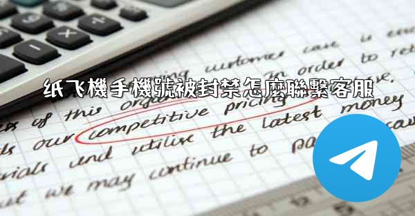 纸飞機手機號被封禁怎麼聯繫客服