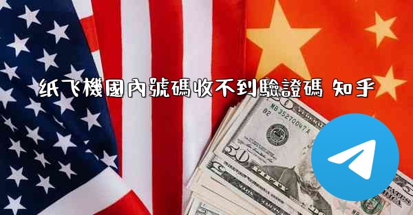 <b>纸飞機國內號碼收不到驗證碼 知乎</b>