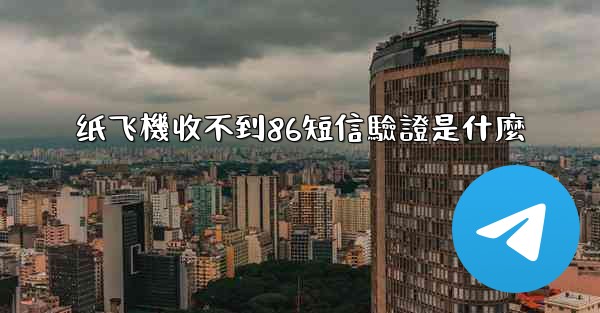 纸飞機收不到86短信驗證是什麼