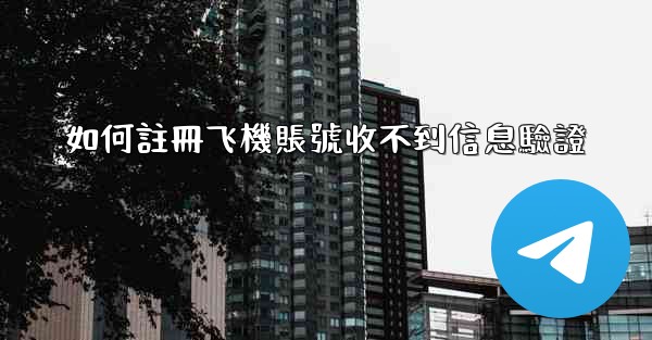 如何註冊飞機賬號收不到信息驗證