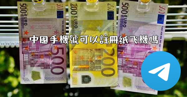 中國手機號可以註冊纸飞機嗎