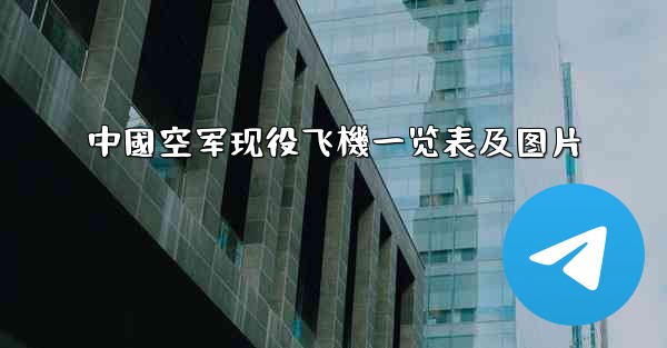 中國空军现役飞機一览表及图片