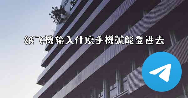 纸飞機输入什麼手機號能登进去