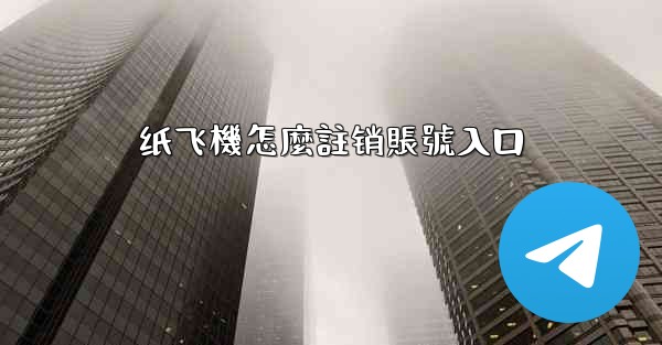 纸飞機怎麼註销賬號入口