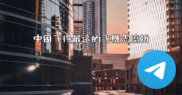 中國飞得最遠的飞機怎麼折