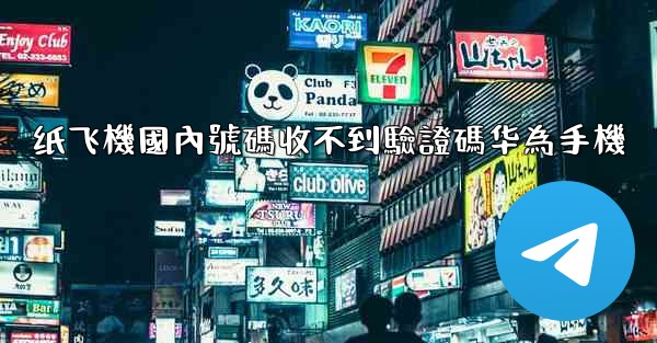 纸飞機國內號碼收不到驗證碼华為手機