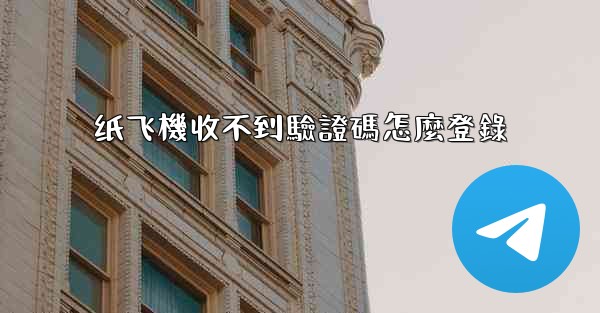 纸飞機收不到驗證碼怎麼登錄