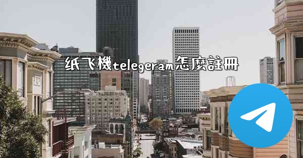 纸飞機telegeram怎麼註冊