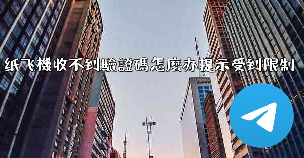 <b>纸飞機收不到驗證碼怎麼办提示受到限制</b>