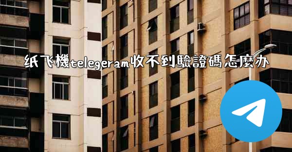 纸飞機telegeram收不到驗證碼怎麼办