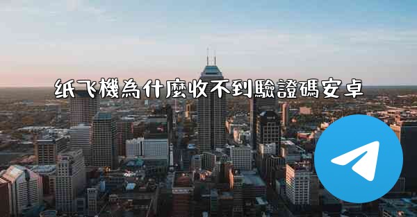 纸飞機為什麼收不到驗證碼安卓