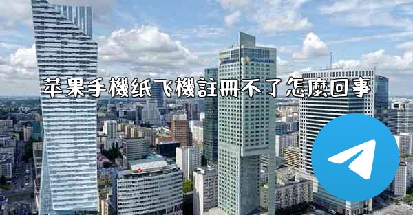 苹果手機纸飞機註冊不了怎麼回事