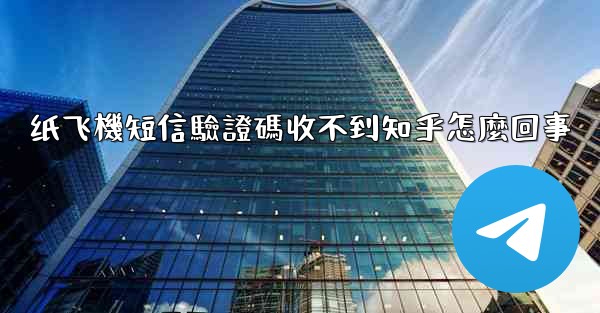 纸飞機短信驗證碼收不到知乎怎麼回事