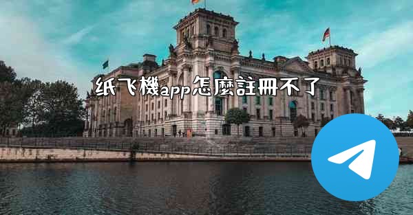 <b>纸飞機app怎麼註冊不了</b>