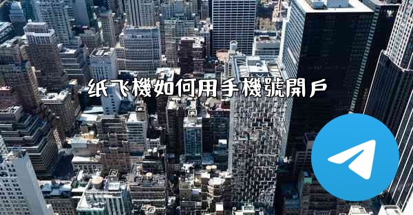 纸飞機如何用手機號開戶