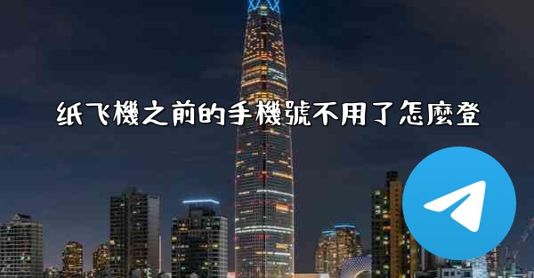 纸飞機之前的手機號不用了怎麼登