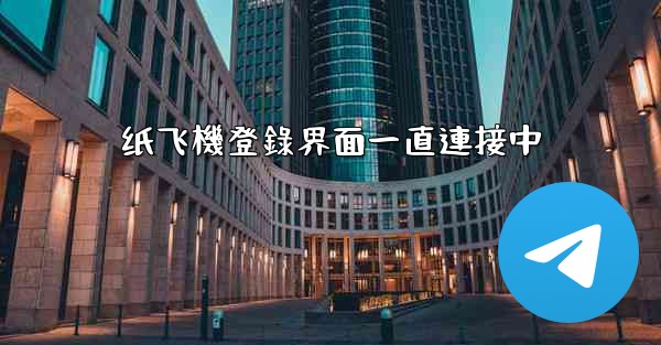 纸飞機登錄界面一直連接中