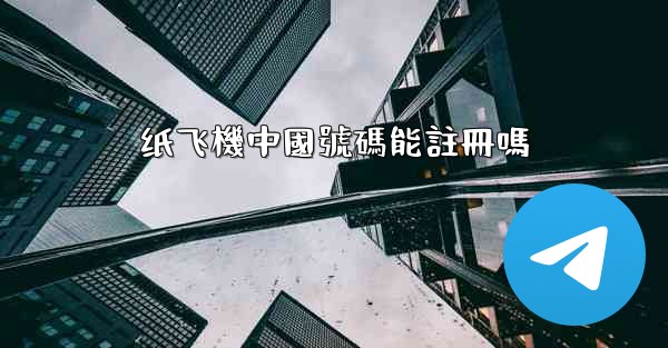 纸飞機中國號碼能註冊嗎