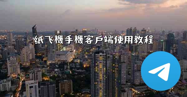 纸飞機手機客戶端使用教程