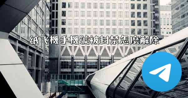 纸飞機手機號被封禁怎麼解除