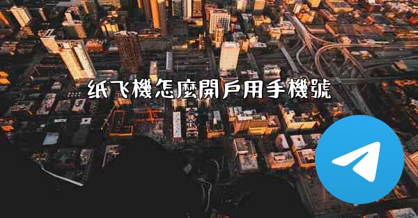 纸飞機怎麼開戶用手機號