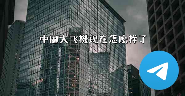 中國大飞機现在怎麼样了