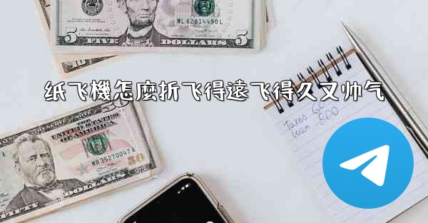 纸飞機怎麼折飞得遠飞得久又帅气