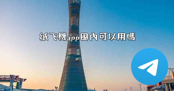 <b>纸飞機app國內可以用嗎</b>