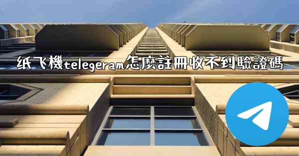 纸飞機telegeram怎麼註冊收不到驗證碼