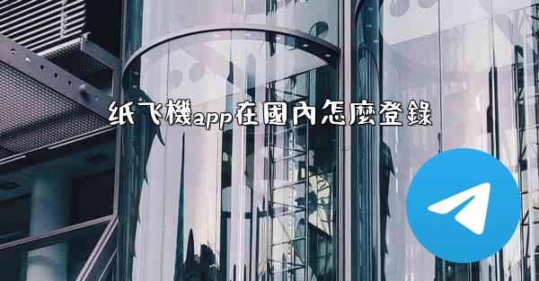 纸飞機app在國內怎麼登錄