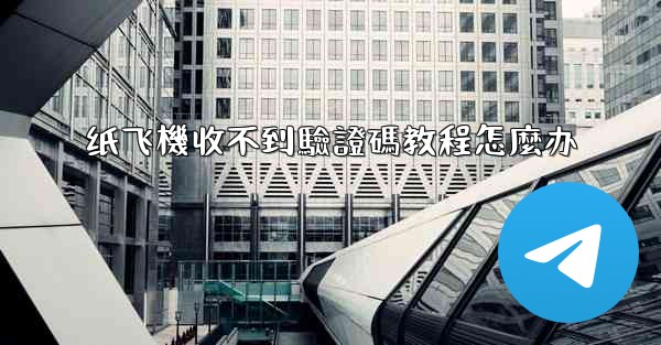 纸飞機收不到驗證碼教程怎麼办