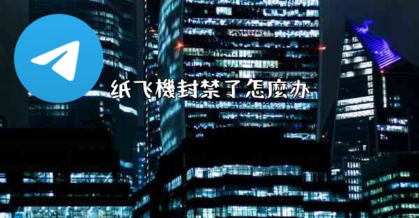 纸飞機封禁了怎麼办