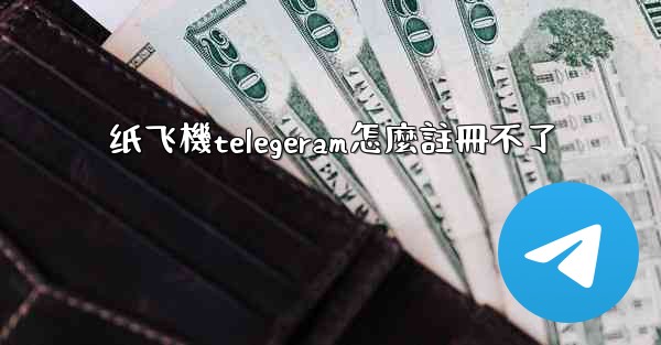 纸飞機telegeram怎麼註冊不了