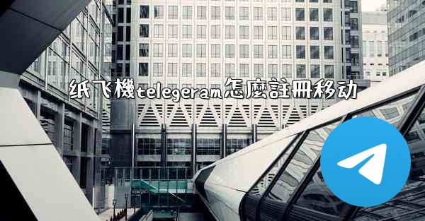 纸飞機telegeram怎麼註冊移动