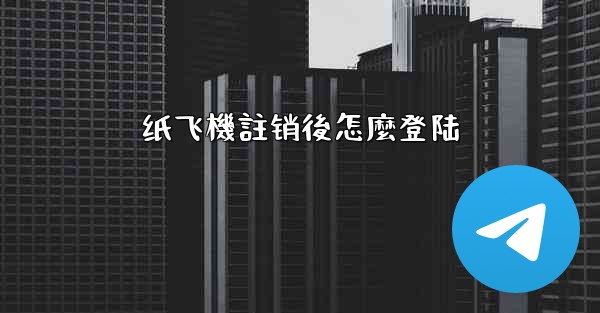 纸飞機註销後怎麼登陆