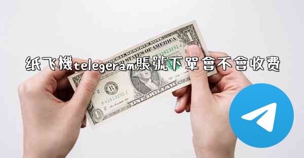 <b>纸飞機telegeram賬號下單會不會收费</b>