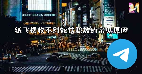 纸飞機收不到短信驗證的常见原因