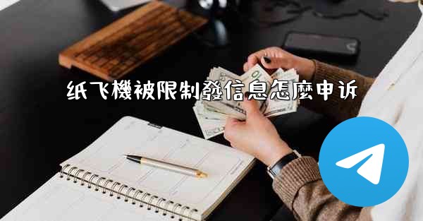 <b>纸飞機被限制發信息怎麼申诉</b>