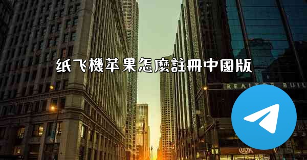 纸飞機苹果怎麼註冊中國版