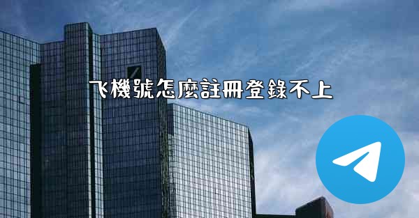 飞機號怎麼註冊登錄不上