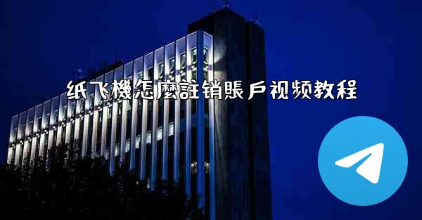<b>纸飞機怎麼註销賬戶视频教程</b>