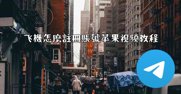 <b>飞機怎麼註冊賬號苹果视频教程</b>