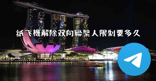 纸飞機解除双向聯繫人限制要多久