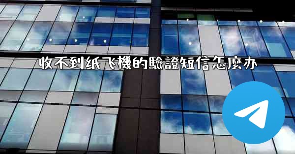 <b>收不到纸飞機的驗證短信怎麼办</b>